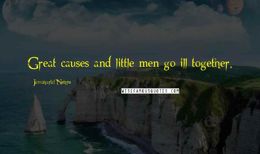 Jawaharlal Nehru Quotes: Great causes and little men go ill together.