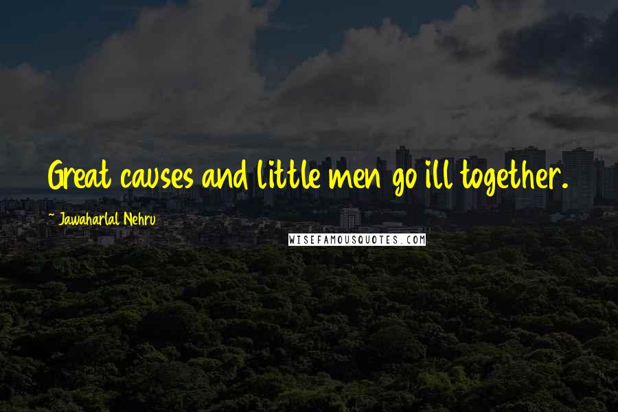 Jawaharlal Nehru Quotes: Great causes and little men go ill together.