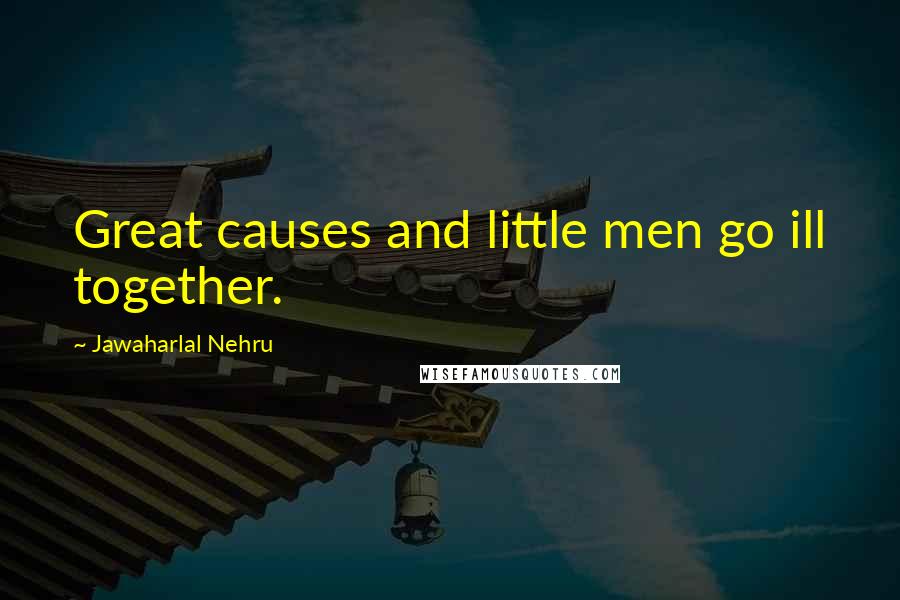 Jawaharlal Nehru Quotes: Great causes and little men go ill together.