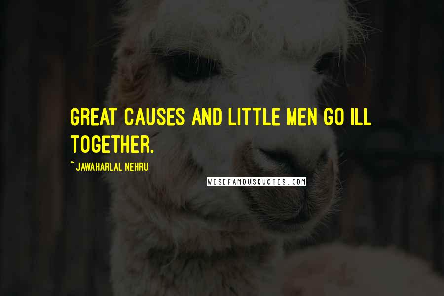 Jawaharlal Nehru Quotes: Great causes and little men go ill together.