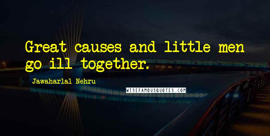 Jawaharlal Nehru Quotes: Great causes and little men go ill together.