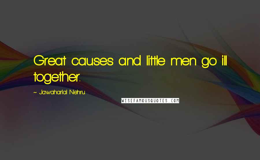 Jawaharlal Nehru Quotes: Great causes and little men go ill together.