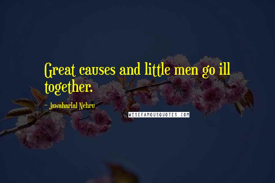 Jawaharlal Nehru Quotes: Great causes and little men go ill together.