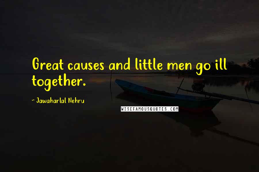 Jawaharlal Nehru Quotes: Great causes and little men go ill together.