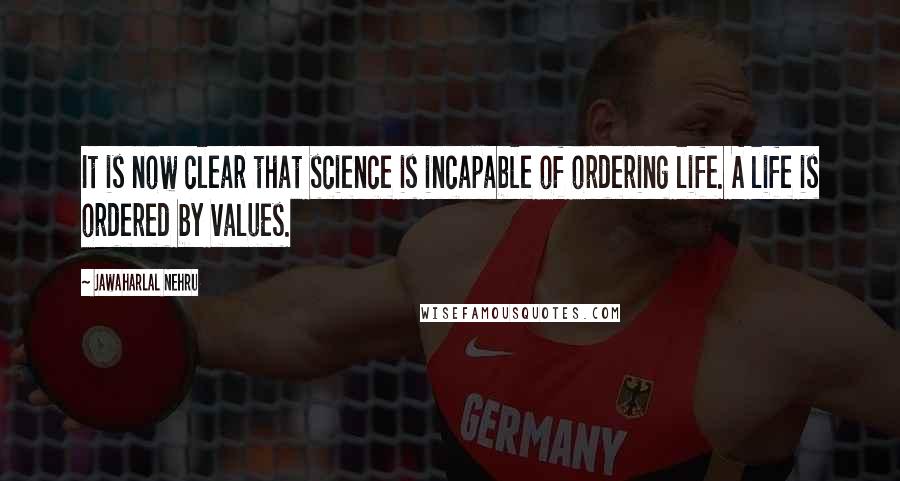 Jawaharlal Nehru Quotes: It is now clear that science is incapable of ordering life. A life is ordered by values.