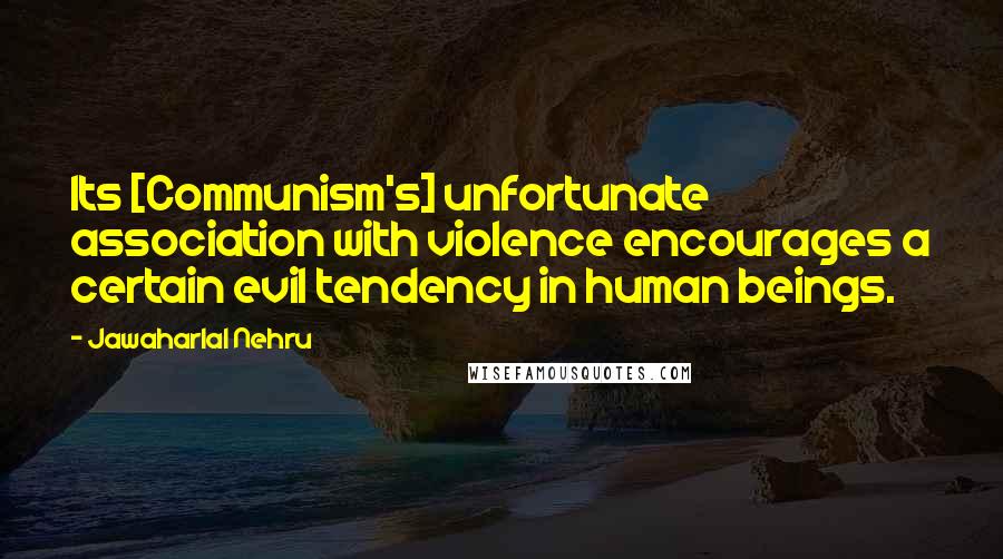 Jawaharlal Nehru Quotes: Its [Communism's] unfortunate association with violence encourages a certain evil tendency in human beings.
