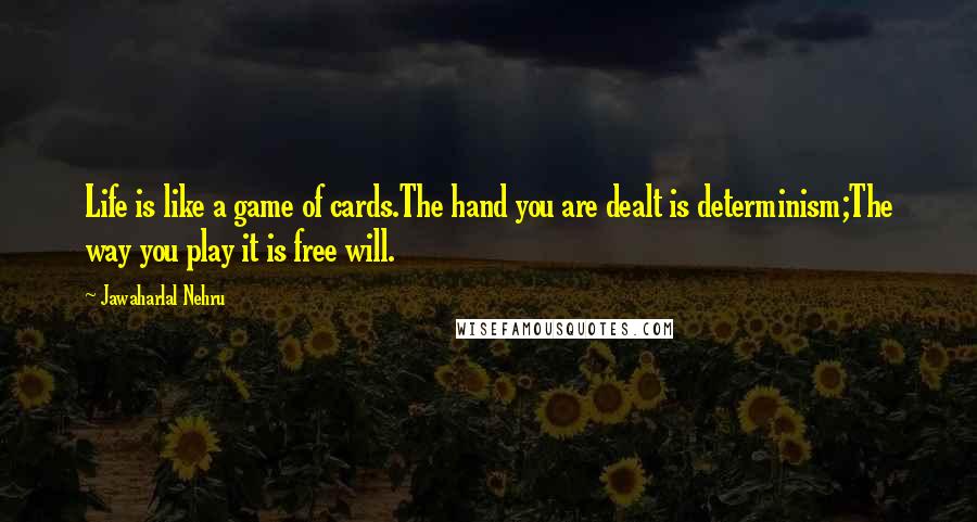 Jawaharlal Nehru Quotes: Life is like a game of cards.The hand you are dealt is determinism;The way you play it is free will.