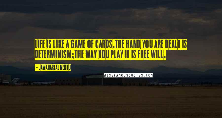 Jawaharlal Nehru Quotes: Life is like a game of cards.The hand you are dealt is determinism;The way you play it is free will.