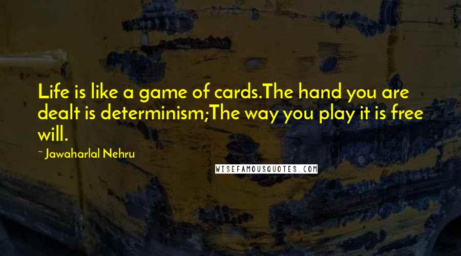 Jawaharlal Nehru Quotes: Life is like a game of cards.The hand you are dealt is determinism;The way you play it is free will.