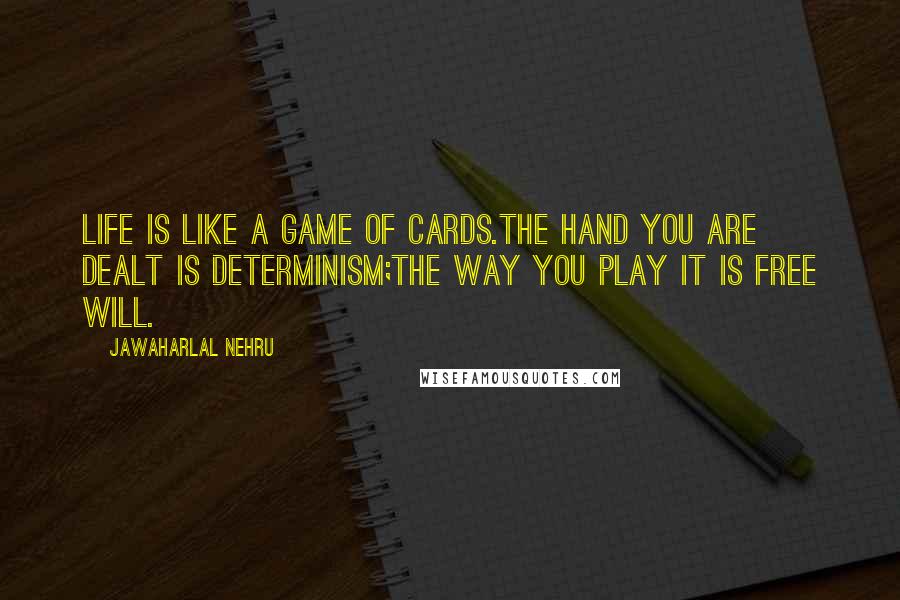 Jawaharlal Nehru Quotes: Life is like a game of cards.The hand you are dealt is determinism;The way you play it is free will.