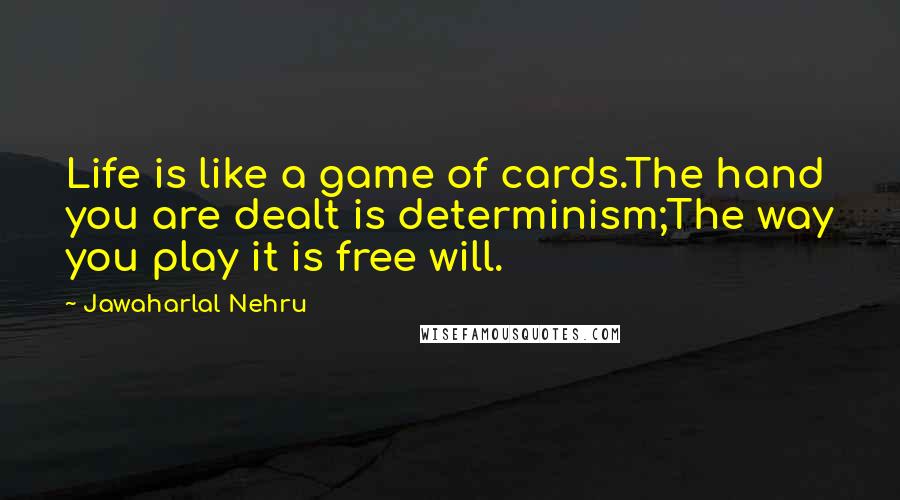 Jawaharlal Nehru Quotes: Life is like a game of cards.The hand you are dealt is determinism;The way you play it is free will.