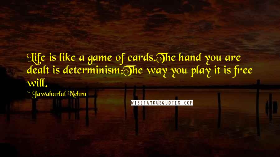 Jawaharlal Nehru Quotes: Life is like a game of cards.The hand you are dealt is determinism;The way you play it is free will.