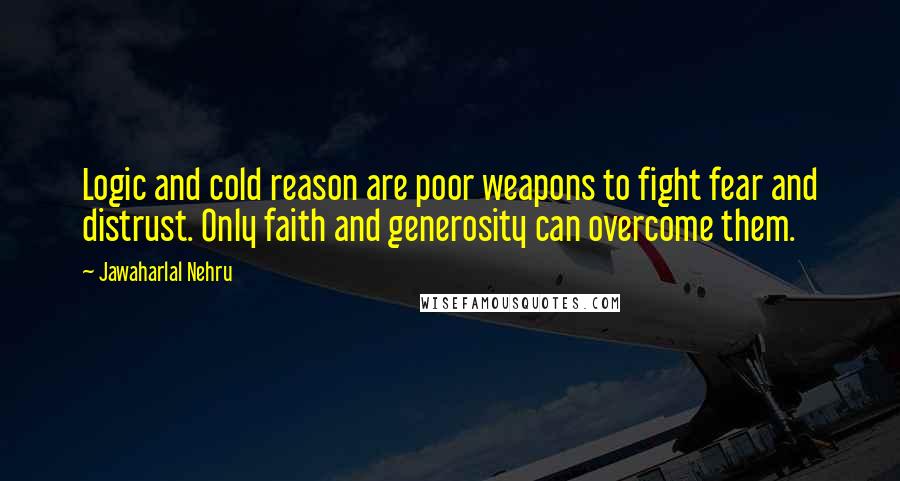 Jawaharlal Nehru Quotes: Logic and cold reason are poor weapons to fight fear and distrust. Only faith and generosity can overcome them.