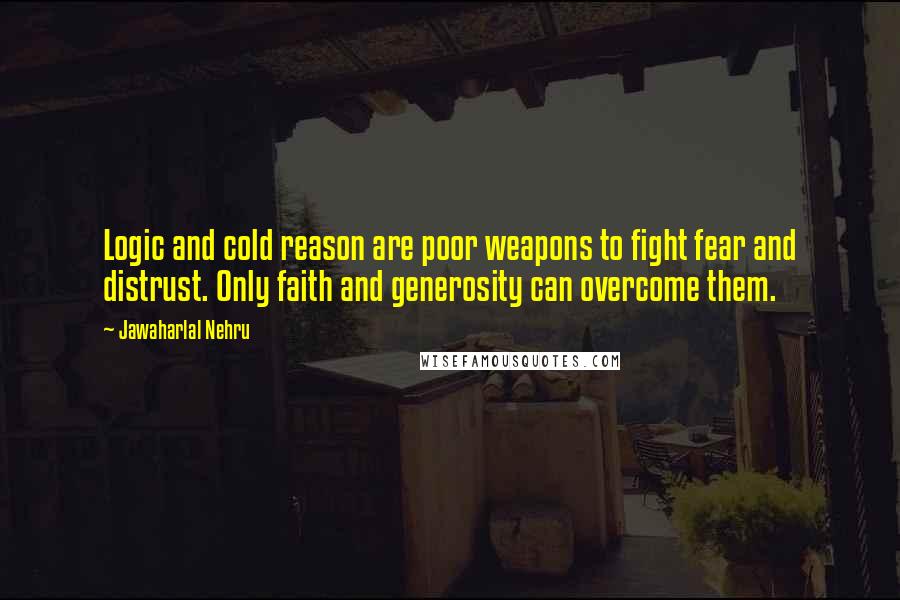 Jawaharlal Nehru Quotes: Logic and cold reason are poor weapons to fight fear and distrust. Only faith and generosity can overcome them.