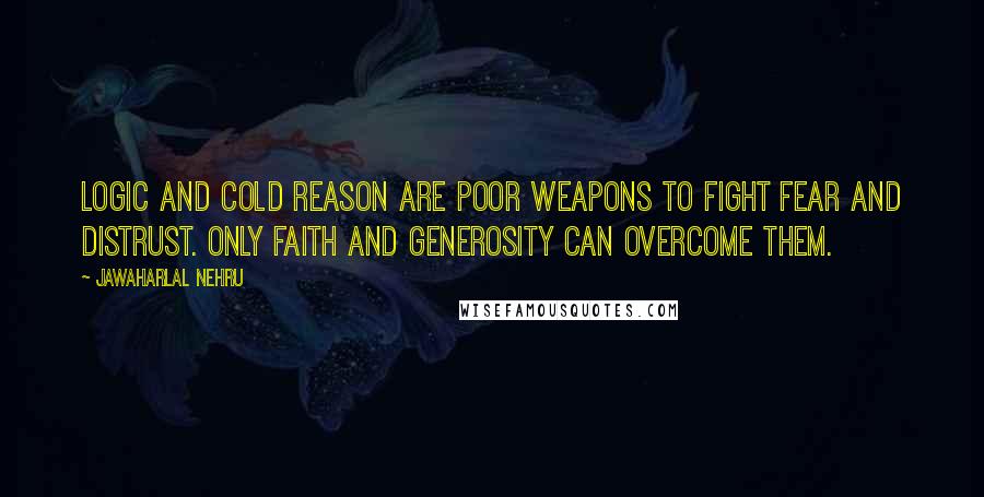 Jawaharlal Nehru Quotes: Logic and cold reason are poor weapons to fight fear and distrust. Only faith and generosity can overcome them.