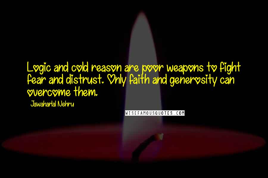 Jawaharlal Nehru Quotes: Logic and cold reason are poor weapons to fight fear and distrust. Only faith and generosity can overcome them.