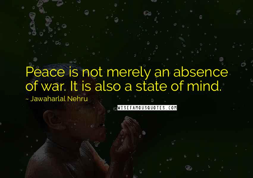 Jawaharlal Nehru Quotes: Peace is not merely an absence of war. It is also a state of mind.