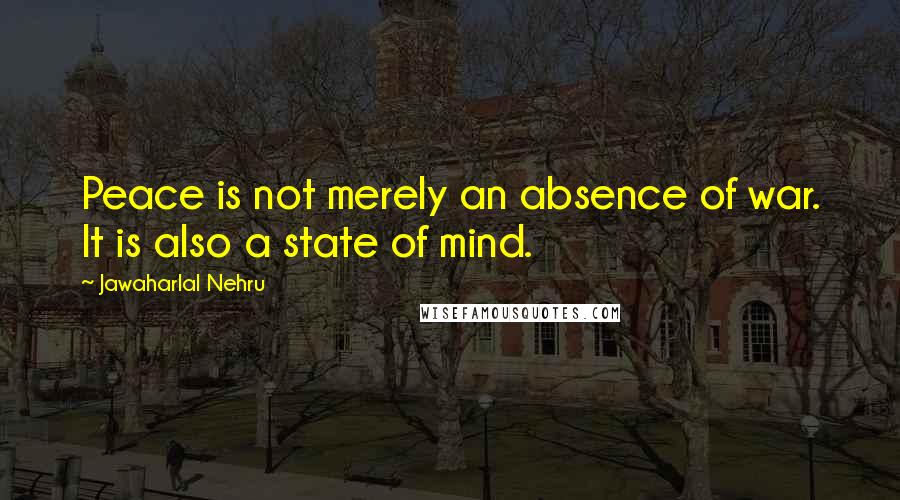 Jawaharlal Nehru Quotes: Peace is not merely an absence of war. It is also a state of mind.