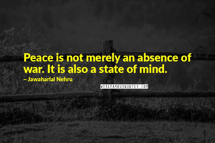 Jawaharlal Nehru Quotes: Peace is not merely an absence of war. It is also a state of mind.