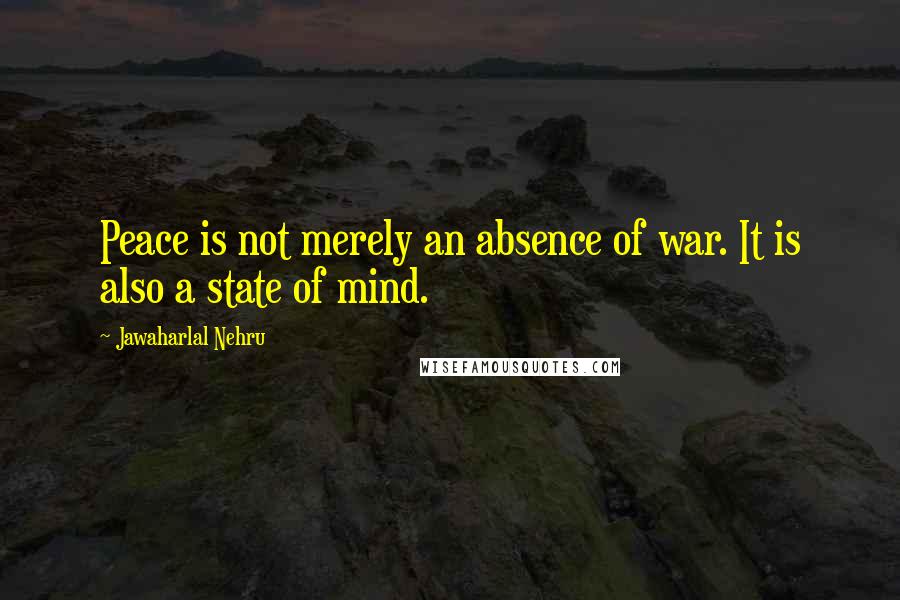 Jawaharlal Nehru Quotes: Peace is not merely an absence of war. It is also a state of mind.