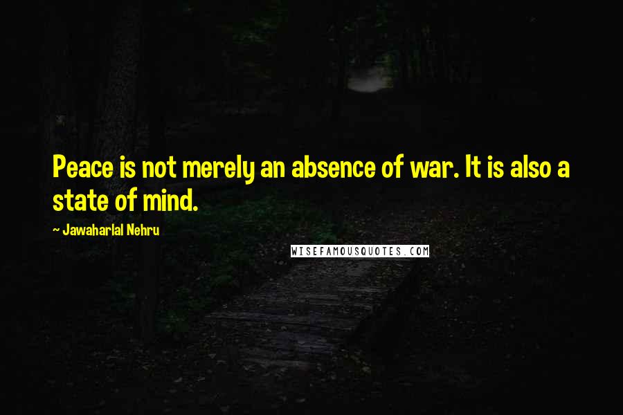 Jawaharlal Nehru Quotes: Peace is not merely an absence of war. It is also a state of mind.