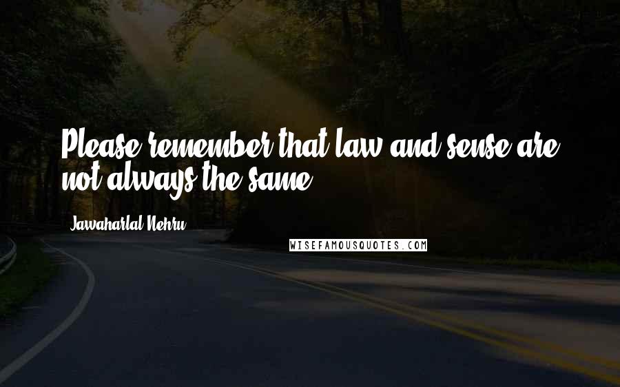 Jawaharlal Nehru Quotes: Please remember that law and sense are not always the same.