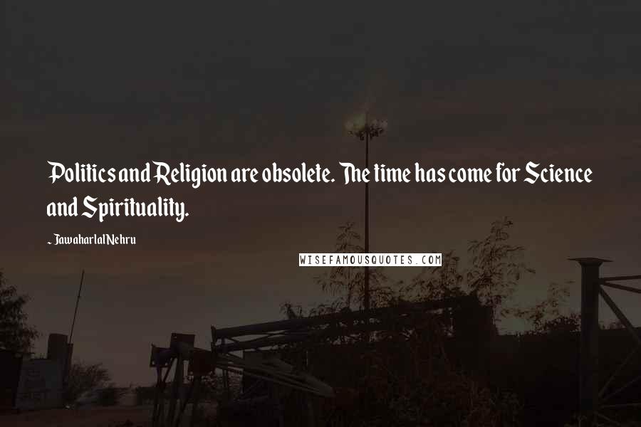 Jawaharlal Nehru Quotes: Politics and Religion are obsolete. The time has come for Science and Spirituality.