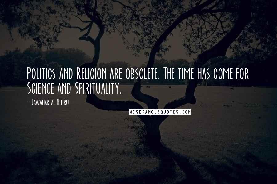 Jawaharlal Nehru Quotes: Politics and Religion are obsolete. The time has come for Science and Spirituality.