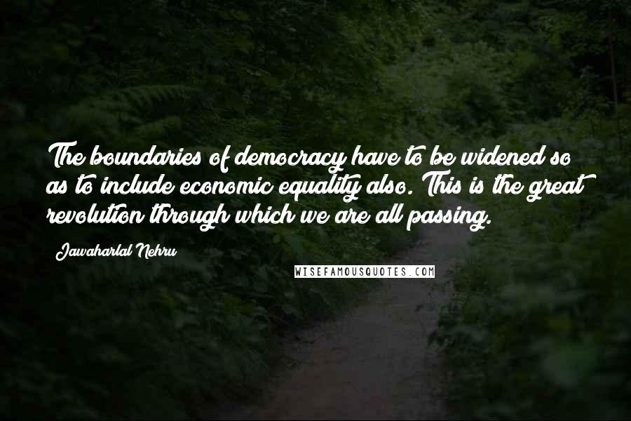 Jawaharlal Nehru Quotes: The boundaries of democracy have to be widened so as to include economic equality also. This is the great revolution through which we are all passing.