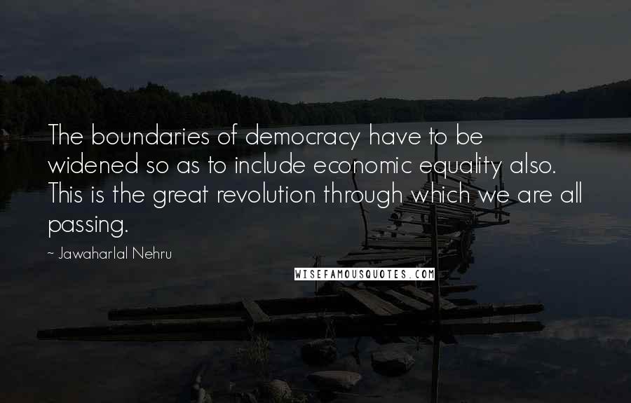 Jawaharlal Nehru Quotes: The boundaries of democracy have to be widened so as to include economic equality also. This is the great revolution through which we are all passing.
