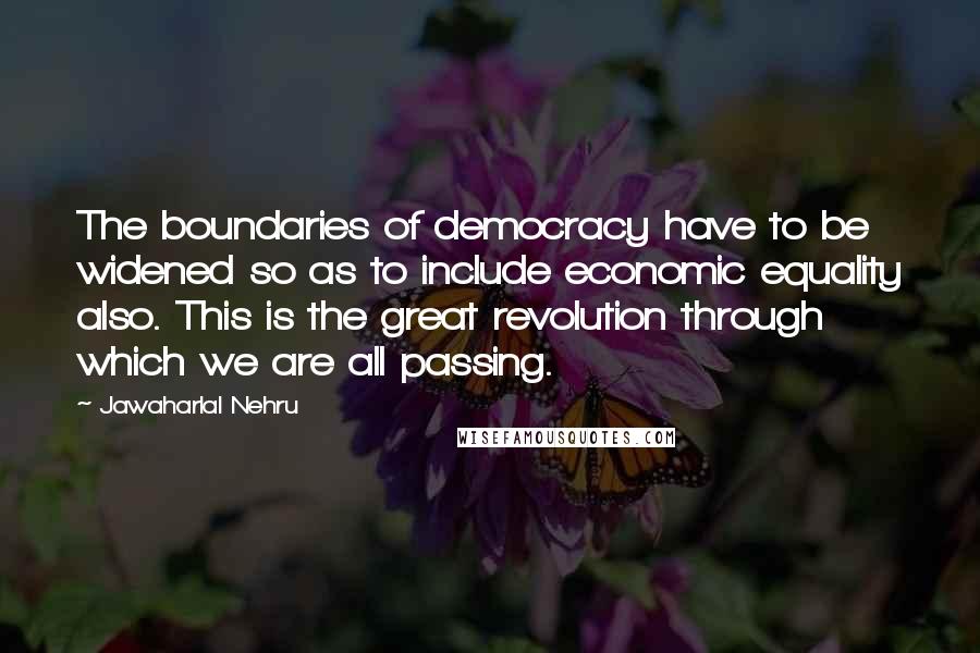 Jawaharlal Nehru Quotes: The boundaries of democracy have to be widened so as to include economic equality also. This is the great revolution through which we are all passing.