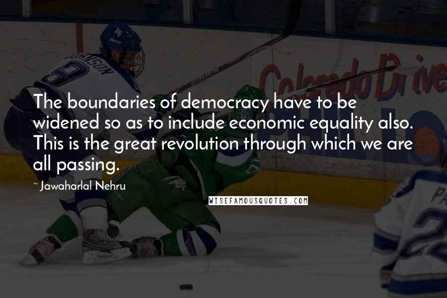 Jawaharlal Nehru Quotes: The boundaries of democracy have to be widened so as to include economic equality also. This is the great revolution through which we are all passing.