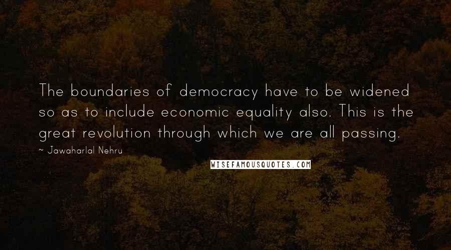 Jawaharlal Nehru Quotes: The boundaries of democracy have to be widened so as to include economic equality also. This is the great revolution through which we are all passing.