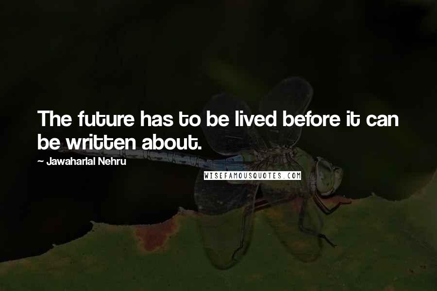 Jawaharlal Nehru Quotes: The future has to be lived before it can be written about.