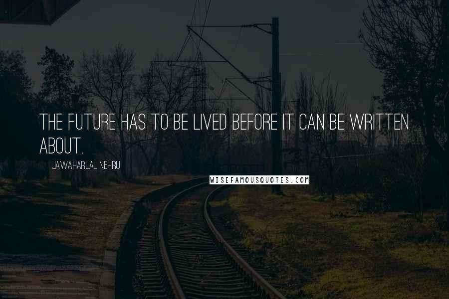 Jawaharlal Nehru Quotes: The future has to be lived before it can be written about.