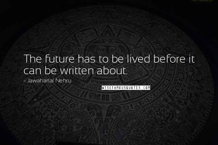 Jawaharlal Nehru Quotes: The future has to be lived before it can be written about.