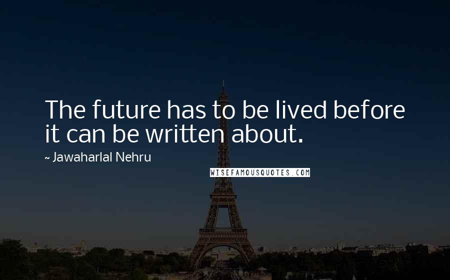 Jawaharlal Nehru Quotes: The future has to be lived before it can be written about.