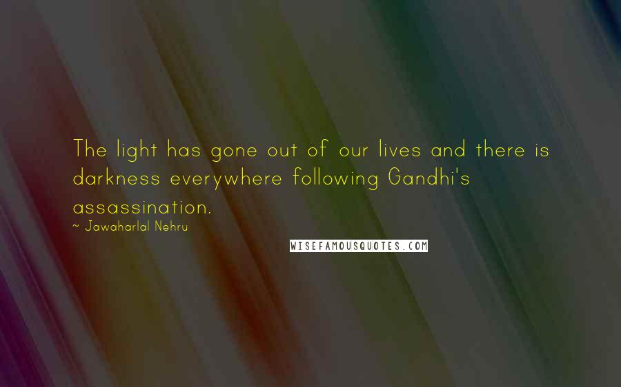 Jawaharlal Nehru Quotes: The light has gone out of our lives and there is darkness everywhere following Gandhi's assassination.