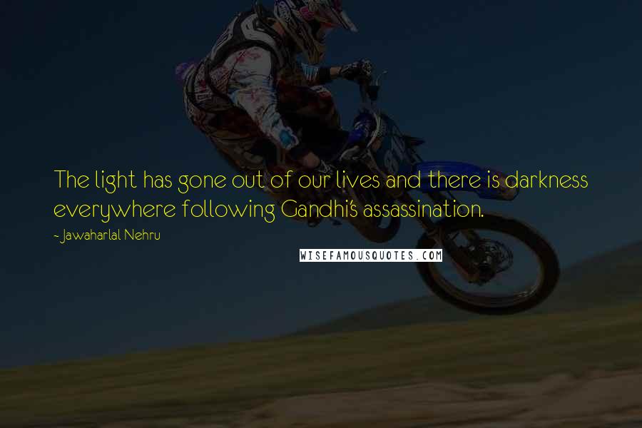 Jawaharlal Nehru Quotes: The light has gone out of our lives and there is darkness everywhere following Gandhi's assassination.