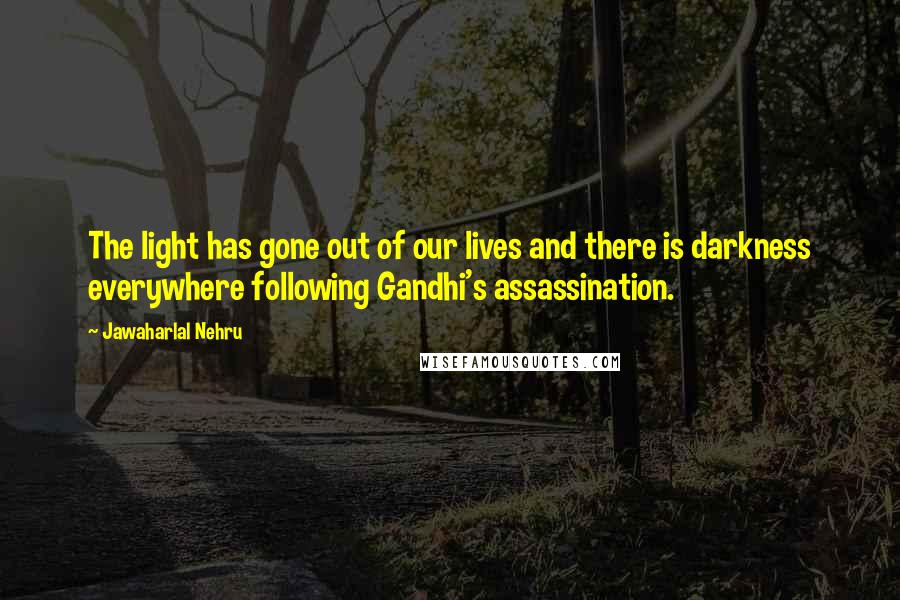 Jawaharlal Nehru Quotes: The light has gone out of our lives and there is darkness everywhere following Gandhi's assassination.