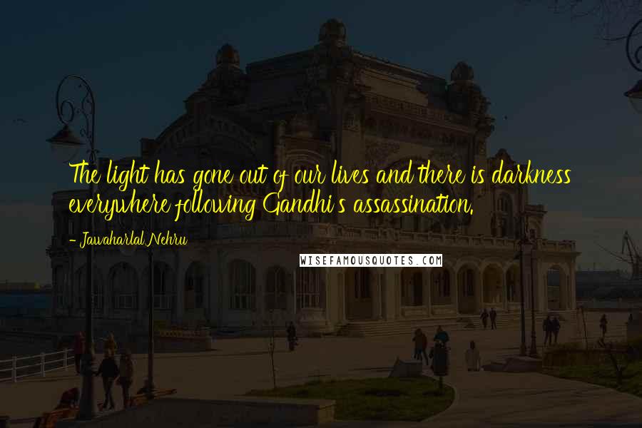 Jawaharlal Nehru Quotes: The light has gone out of our lives and there is darkness everywhere following Gandhi's assassination.