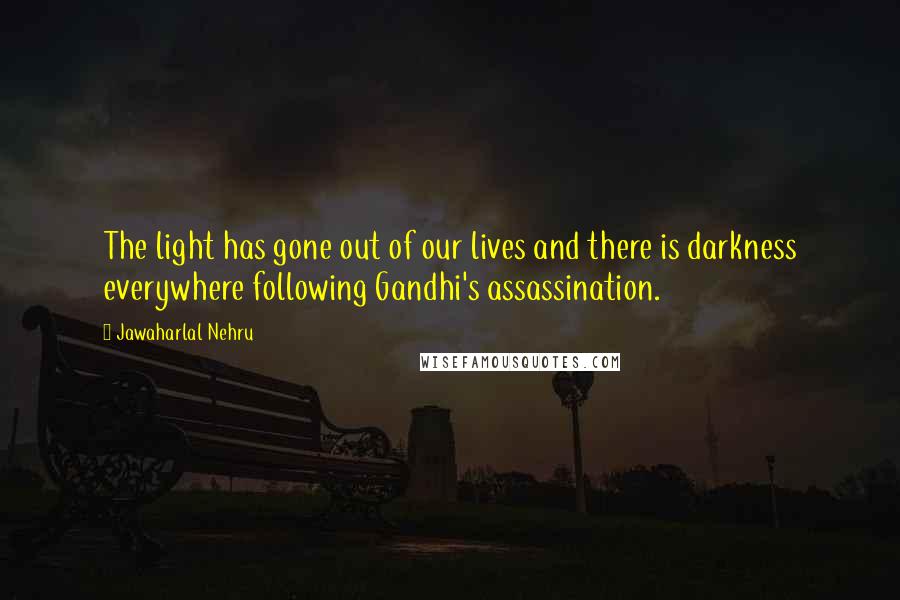 Jawaharlal Nehru Quotes: The light has gone out of our lives and there is darkness everywhere following Gandhi's assassination.