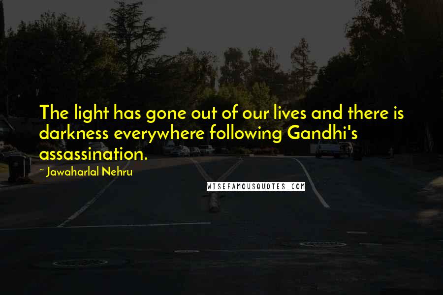 Jawaharlal Nehru Quotes: The light has gone out of our lives and there is darkness everywhere following Gandhi's assassination.