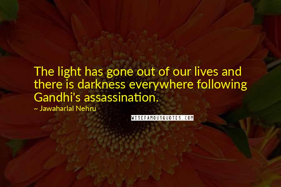 Jawaharlal Nehru Quotes: The light has gone out of our lives and there is darkness everywhere following Gandhi's assassination.