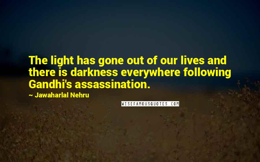 Jawaharlal Nehru Quotes: The light has gone out of our lives and there is darkness everywhere following Gandhi's assassination.