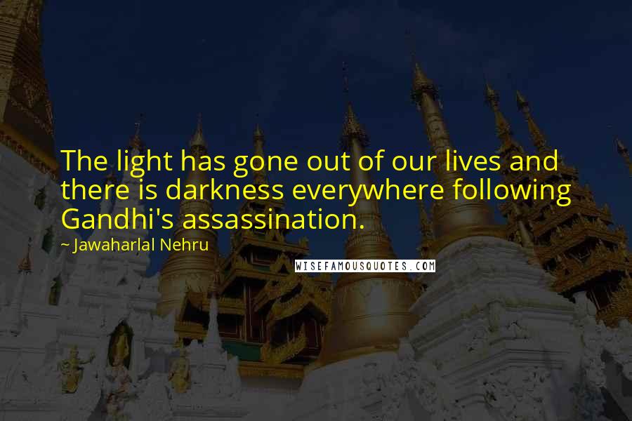 Jawaharlal Nehru Quotes: The light has gone out of our lives and there is darkness everywhere following Gandhi's assassination.