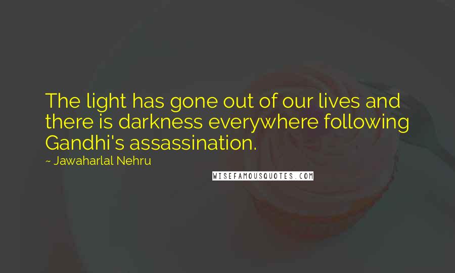 Jawaharlal Nehru Quotes: The light has gone out of our lives and there is darkness everywhere following Gandhi's assassination.