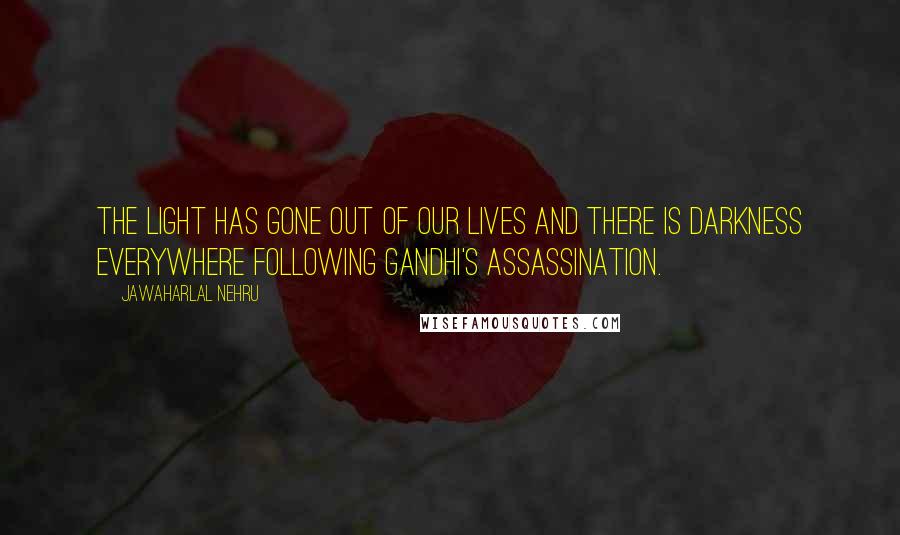 Jawaharlal Nehru Quotes: The light has gone out of our lives and there is darkness everywhere following Gandhi's assassination.