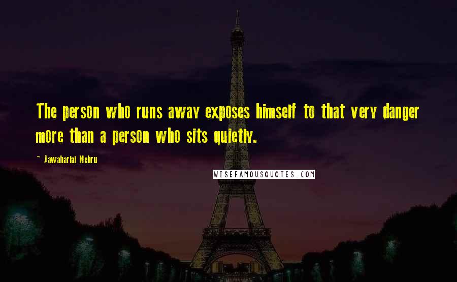 Jawaharlal Nehru Quotes: The person who runs away exposes himself to that very danger more than a person who sits quietly.