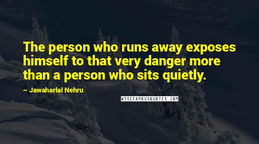 Jawaharlal Nehru Quotes: The person who runs away exposes himself to that very danger more than a person who sits quietly.